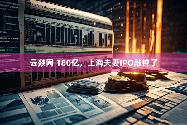 云燚网 180亿，上海夫妻IPO敲钟了