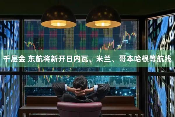 千层金 东航将新开日内瓦、米兰、哥本哈根等航线