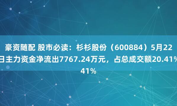 豪资随配 股市必读：杉杉股份（600884）5月22日主力资金净流出7767.24万元，占总成交额20.41%