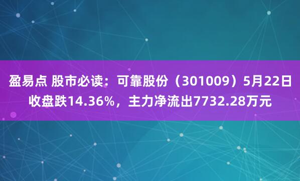 盈易点 股市必读：可靠股份（301009）5月22日收盘跌14.36%，主力净流出7732.28万元