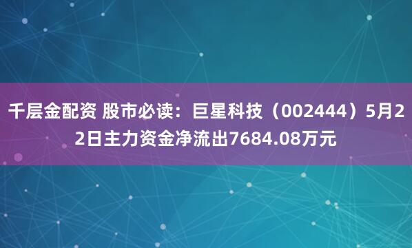 千层金配资 股市必读：巨星科技（002444）5月22日主力资金净流出7684.08万元