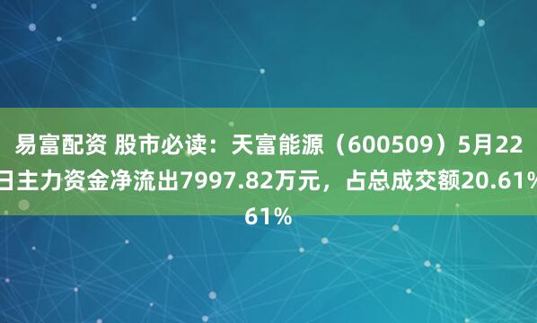 易富配资 股市必读：天富能源（600509）5月22日主力资金净流出7997.82万元，占总成交额20.61%