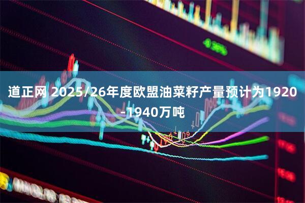 道正网 2025/26年度欧盟油菜籽产量预计为1920-1940万吨
