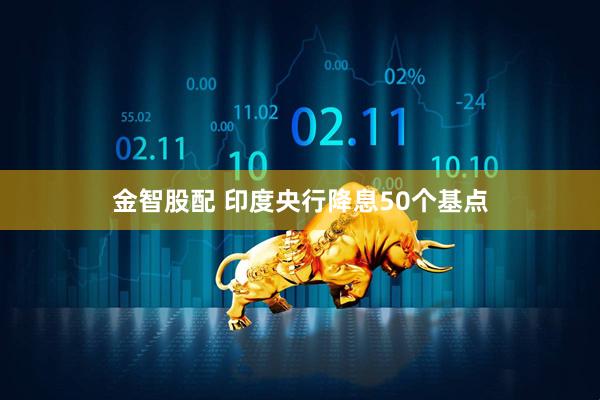 金智股配 印度央行降息50个基点
