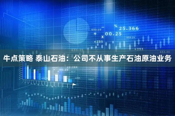 牛点策略 泰山石油：公司不从事生产石油原油业务