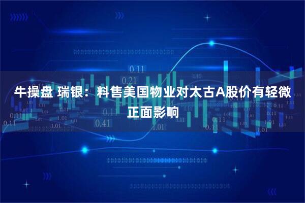 牛操盘 瑞银：料售美国物业对太古A股价有轻微正面影响