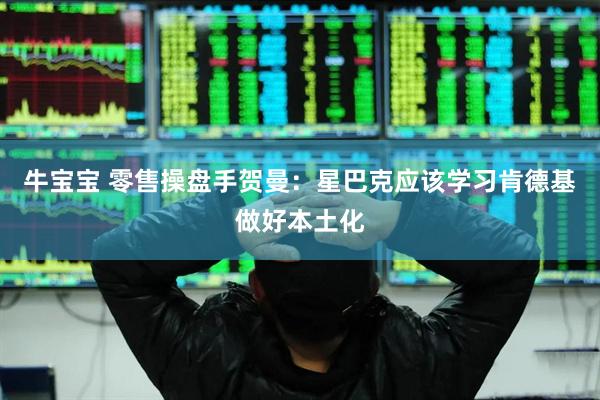 牛宝宝 零售操盘手贺曼：星巴克应该学习肯德基做好本土化