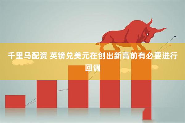 千里马配资 英镑兑美元在创出新高前有必要进行回调