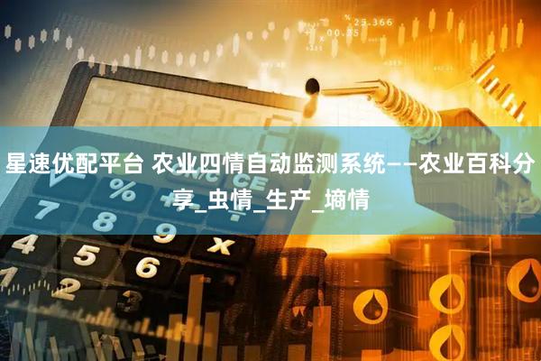 星速优配平台 农业四情自动监测系统——农业百科分享_虫情_生产_墒情