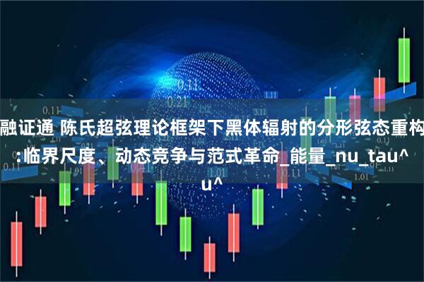 融证通 陈氏超弦理论框架下黑体辐射的分形弦态重构:临界尺度、动态竞争与范式革命_能量_nu_tau^