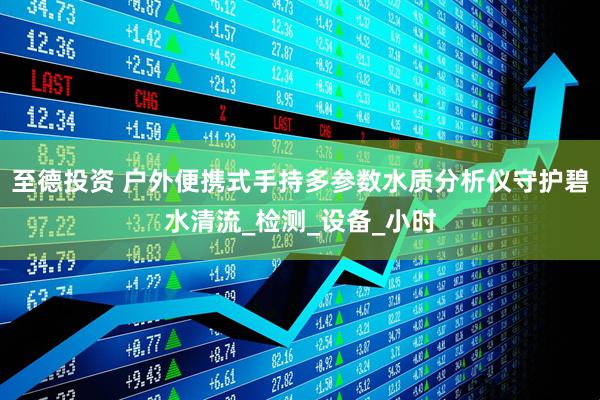 至德投资 户外便携式手持多参数水质分析仪守护碧水清流_检测_设备_小时