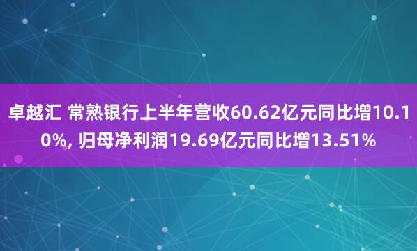 卓越汇 常熟银行上半年营收60.62亿元同比增10.10%, 归母净利润19.69亿元同比增13.51%