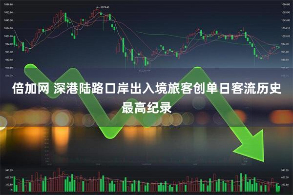 倍加网 深港陆路口岸出入境旅客创单日客流历史最高纪录
