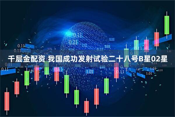 千层金配资 我国成功发射试验二十八号B星02星