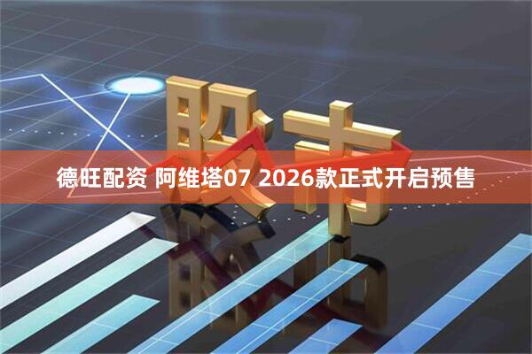 德旺配资 阿维塔07 2026款正式开启预售