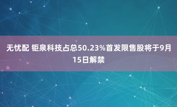 无忧配 钜泉科技占总50.23%首发限售股将于9月15日解禁