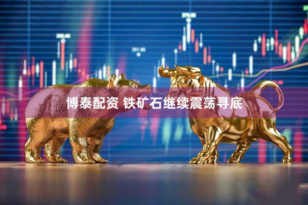 博泰配资 铁矿石继续震荡寻底
