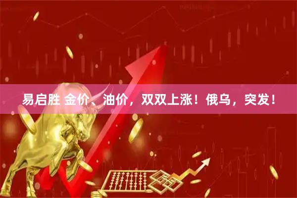易启胜 金价、油价,双双上涨!俄乌,突发!
