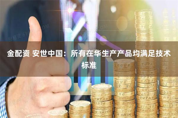 金配资 安世中国:所有在华生产产品均满足技术标准