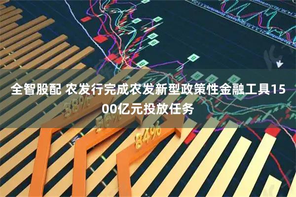 全智股配 农发行完成农发新型政策性金融工具1500亿元投放任务