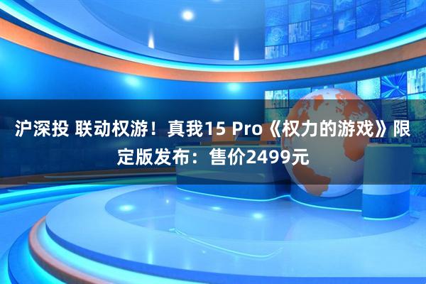 沪深投 联动权游!真我15 Pro《权力的游戏》限定版发布:售价2499元