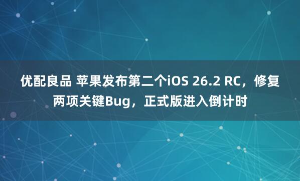 优配良品 苹果发布第二个iOS 26.2 RC,修复两项关键Bug,正式版进入倒计时