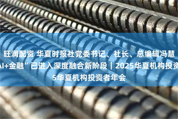 旺润配资 华夏时报社党委书记、社长、总编辑冯慧君:“AI+金融”已进入深度融合新阶段|2025华夏机构投资者年会