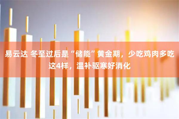 易云达 冬至过后是“储能”黄金期，少吃鸡肉多吃这4样，温补驱寒好消化